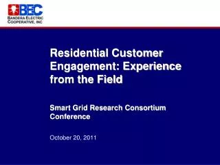 Residential Customer Engagement: Experience from the Field Smart Grid Research Consortium Conference October 20, 2011