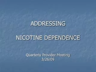 ADDRESSING NICOTINE DEPENDENCE Quarterly Provider Meeting 3/26/09