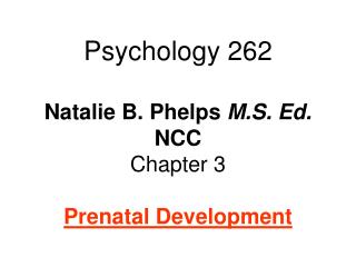Psychology 262 Natalie B. Phelps M.S. Ed. NCC Chapter 3 Prenatal Development