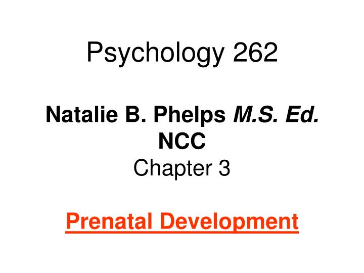 psychology 262 natalie b phelps m s ed ncc chapter 3 prenatal development