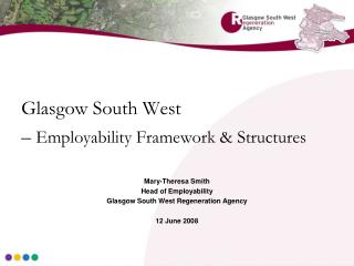 Glasgow South West – Employability Framework &amp; Structures Mary-Theresa Smith Head of Employability Glasgow South W