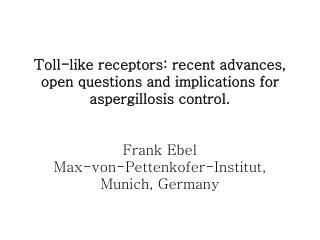 Toll-like receptors: recent advances, open questions and implications for aspergillosis control. Frank Ebel Max-von-Pett