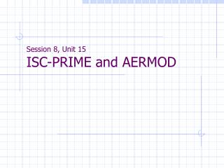 Session 8, Unit 15 ISC-PRIME and AERMOD