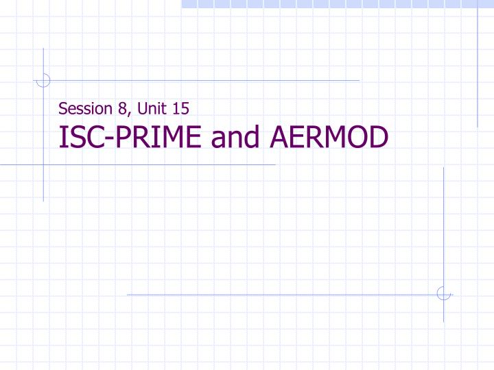 session 8 unit 15 isc prime and aermod