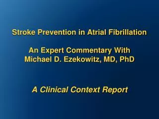 Stroke Prevention in Atrial Fibrillation An Expert Commentary With Michael D. Ezekowitz, MD, PhD A Clinical Context Rep