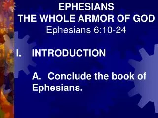 EPHESIANS THE WHOLE ARMOR OF GOD Ephesians 6:10-24 I.	INTRODUCTION 	A.	Conclude the book of 	Ephesians.