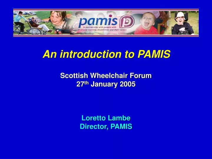 an introduction to pamis scottish wheelchair forum 27 th january 2005 loretto lambe director pamis