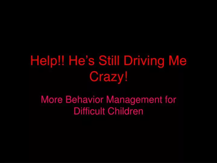 help he s still driving me crazy
