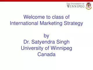 Welcome to class of International Marketing Strategy by Dr. Satyendra Singh University of Winnipeg Canada