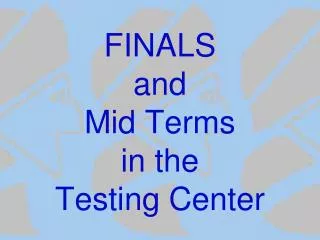 FINALS and Mid Terms in the Testing Center