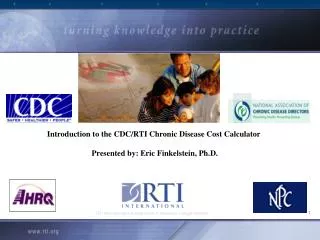 Introduction to the CDC/RTI Chronic Disease Cost Calculator Presented by: Eric Finkelstein, Ph.D.