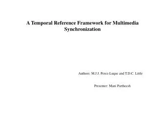 A Temporal Reference Framework for Multimedia Synchronization Authors: M.J.J. Perez-Luque and T.D.C. Little Presenter: