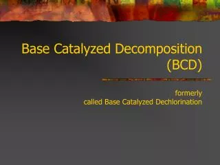 Base Catalyzed Decomposition (BCD) formerly called Base Catalyzed Dechlorination