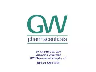 Dr. Geoffrey W. Guy Executive Chairman GW Pharmaceuticals plc, UK NIH, 21 April 2005