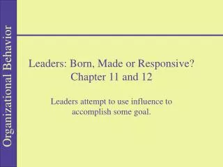 Leaders: Born, Made or Responsive? Chapter 11 and 12