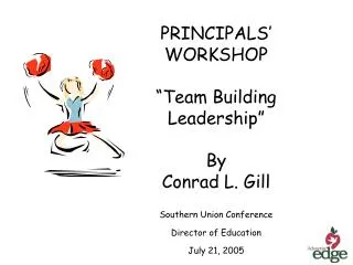 PRINCIPALS’ WORKSHOP “Team Building Leadership” By Conrad L. Gill