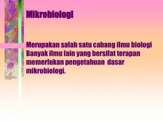 Mikrobiologi Merupakan salah satu cabang ilmu biologi Banyak ilmu lain yang bersifat terapan memerlukan pengetahuan da