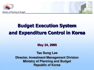 Budget Execution System and Expenditure Control in Korea May 24, 2005 Tae Sung Lee Director, Investment Management Divis