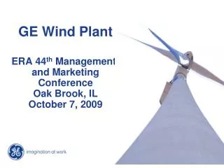 GE Wind Plant ERA 44 th Managementt and Marketing Conference Oak Brook, IL October 7, 2009
