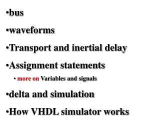 bus waveforms Transport and inertial delay Assignment statements more on Variables and signals delta and simulation How