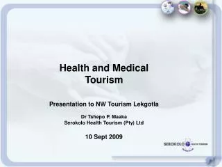 Health and Medical Tourism Presentation to NW Tourism Lekgotla Dr Tshepo P. Maaka Serokolo Health Tourism (Pty) Ltd 10 S