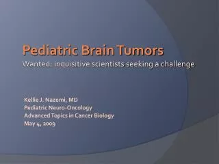 Kellie J. Nazemi, MD Pediatric Neuro-Oncology Advanced Topics in Cancer Biology May 4, 2009