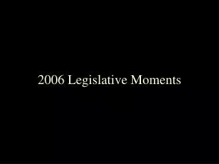 2006 Legislative Moments