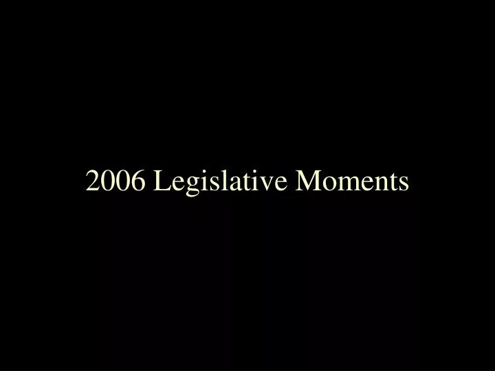 2006 legislative moments