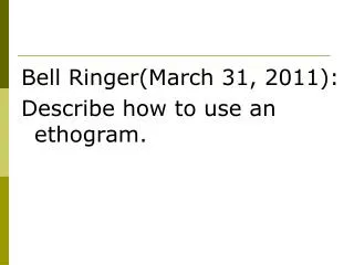 Bell Ringer(March 31, 2011): Describe how to use an ethogram.