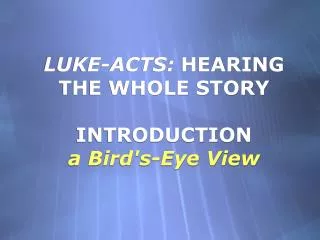 LUKE-ACTS: HEARING THE WHOLE STORY INTRODUCTION a Bird's-Eye View