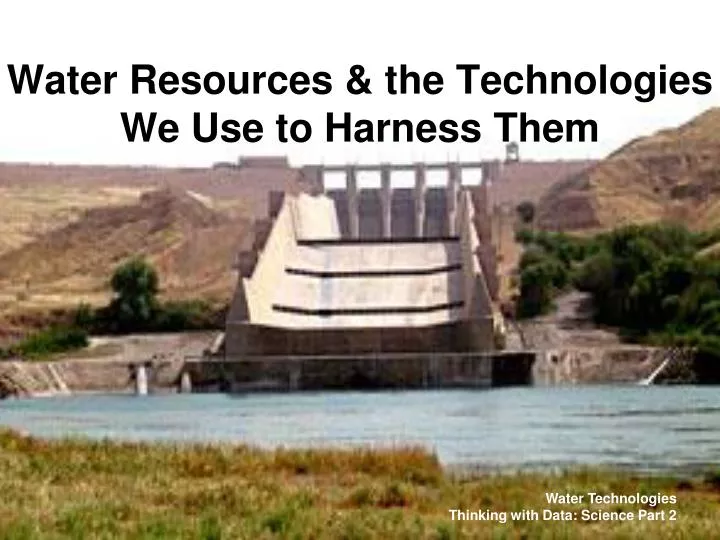 water resources the technologies we use to harness them