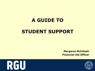 A GUIDE TO STUDENT SUPPORT Margaret McIntosh 					 Financial Aid Officer