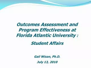 Outcomes Assessment and Program Effectiveness at Florida Atlantic University : Student Affairs Gail Wisan, Ph.D. July 1