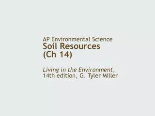 AP Environmental Science Soil Resources (Ch 14) Living in the Environment , 14th edition, G. Tyler Miller