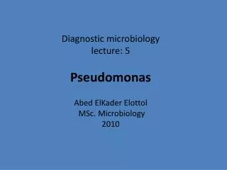 Diagnostic microbiology lecture: 5 Pseudomonas Abed ElKader Elottol MSc. Microbiology 2010