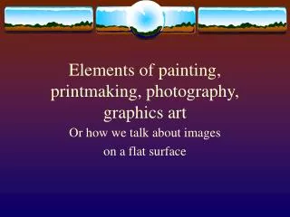 Elements of painting, printmaking, photography, graphics art