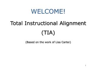 WELCOME! Total Instructional Alignment (TIA) (Based on the work of Lisa Carter)