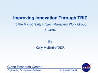 Improving Innovation Through TRIZ To the Microgravity Project Managers Work Group 10/4/04 By Kelly McEntire/DDR