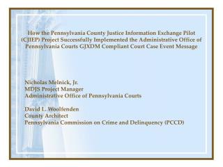 Nicholas Melnick, Jr. MDJS Project Manager Administrative Office of Pennsylvania Courts David L. Woolfenden County Arch
