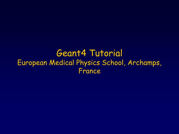 geant4 tutorial european medical physics school archamps france