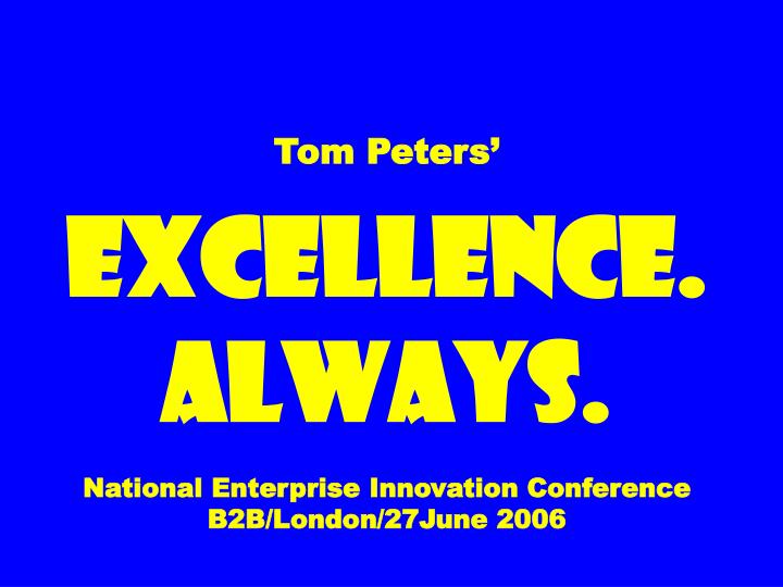 tom peters excellence always national enterprise innovation conference b2b london 27june 2006