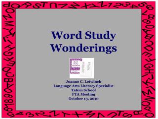 Word Study Wonderings Joanne C. Letwinch Language Arts Literacy Specialist Tatem School PTA Meeting October 13, 2010