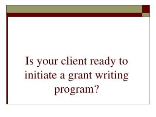 Is your client ready to initiate a grant writing program?