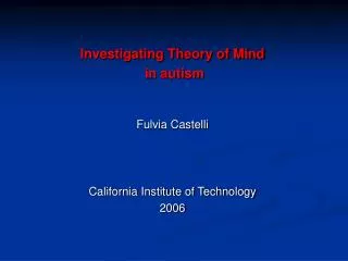 Investigating Theory of Mind in autism Fulvia Castelli California Institute of Technology 2006