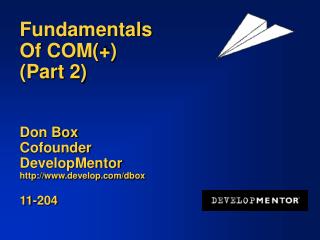 Fundamentals Of COM(+) (Part 2) Don Box Cofounder DevelopMentor http://www.develop.com/dbox 11-204