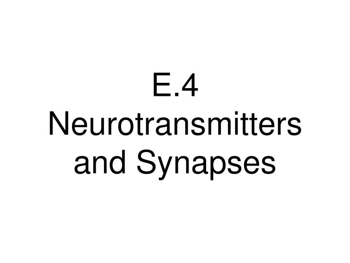 e 4 neurotransmitters and synapses