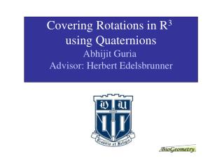 Covering Rotations in R 3 using Quaternions Abhijit Guria Advisor: Herbert Edelsbrunner