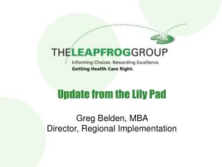 Update from the Lily Pad Greg Belden, MBA Director, Regional Implementation