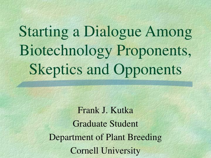 starting a dialogue among biotechnology proponents skeptics and opponents