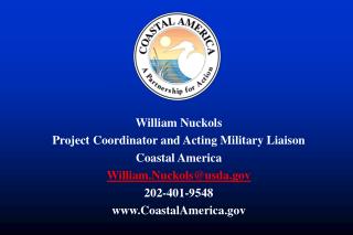 William Nuckols Project Coordinator and Acting Military Liaison Coastal America William.Nuckols@usda.gov 202-401-9548 ww